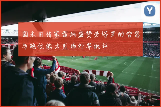 国米旧将塞雷纳盛赞劳塔罗的智慧与跑位能力直面外界批评