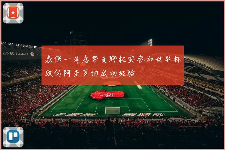 森保一考虑带南野拓实参加世界杯效仿阿圭罗的成功经验