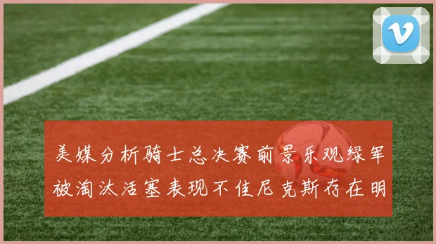 美媒分析骑士总决赛前景乐观绿军被淘汰活塞表现不佳尼克斯存在明显短板