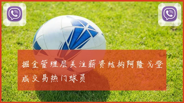 掘金管理层关注薪资结构阿隆戈登成交易热门球员