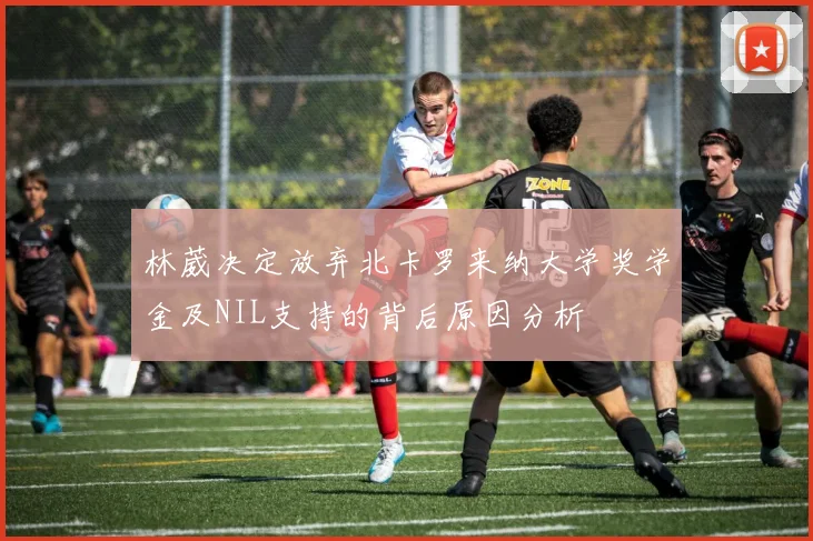 林葳决定放弃北卡罗来纳大学奖学金及NIL支持的背后原因分析
