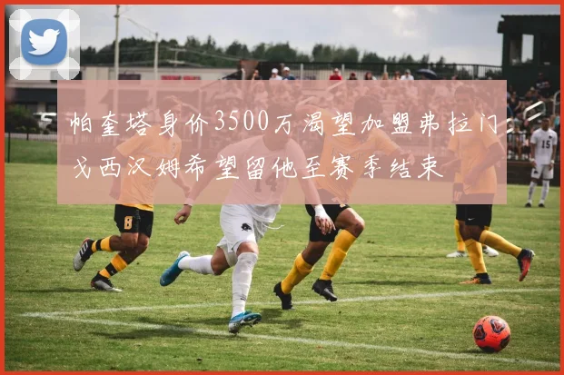 帕奎塔身价3500万渴望加盟弗拉门戈西汉姆希望留他至赛季结束