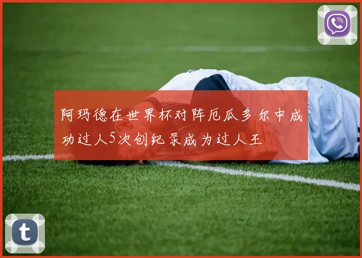 阿玛德在世界杯对阵厄瓜多尔中成功过人5次创纪录成为过人王