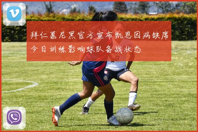 拜仁慕尼黑官方宣布凯恩因病缺席今日训练影响球队备战状态