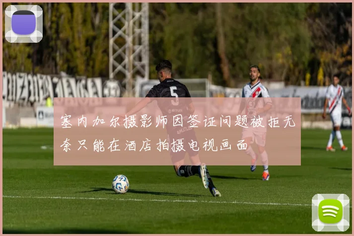 塞内加尔摄影师因签证问题被拒无奈只能在酒店拍摄电视画面