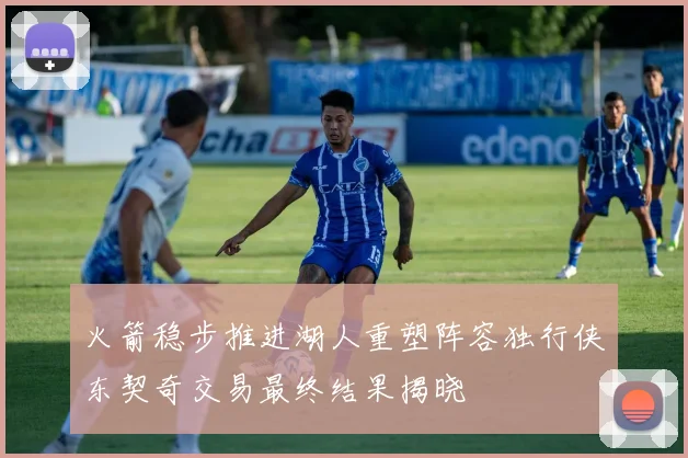 火箭稳步推进湖人重塑阵容独行侠东契奇交易最终结果揭晓
