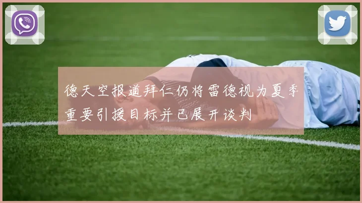 德天空报道拜仁仍将雷德视为夏季重要引援目标并已展开谈判