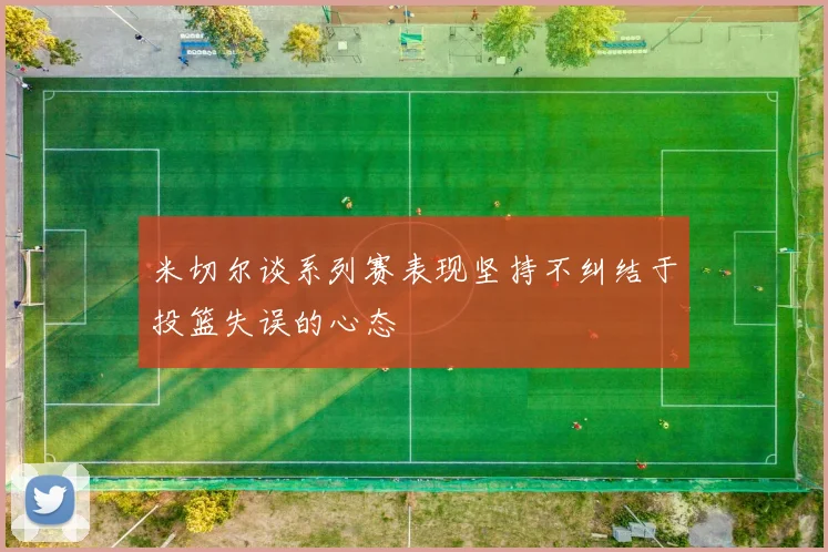 米切尔谈系列赛表现坚持不纠结于投篮失误的心态